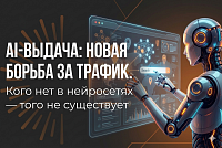 AI-выдача: новая борьба за трафик. Кого нет в нейросетях — того не существует.