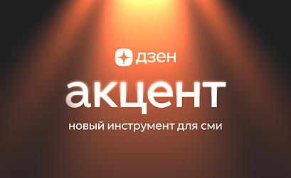 Дзен запустил «Акцент» для продвижения нативных материалов СМИ