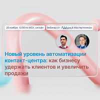 Новый уровень автоматизации контакт-центра: как бизнесу удержать клиентов и увеличить продажи