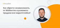 Как обрести независимость от Wildberries и развивать продажи вне маркетплейса