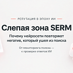 Слепая зона SERM: почему нейросети могут повторять негатив, который ушел из поиска