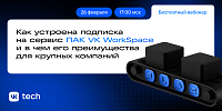 Как устроена подписка на сервис ПАК VK WorkSpace и в чем его преимущества для крупных компаний
